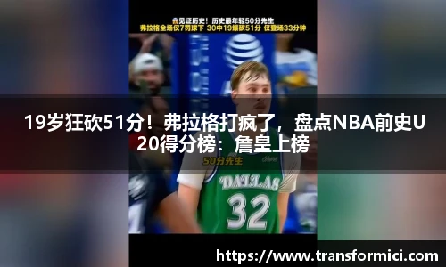19岁狂砍51分！弗拉格打疯了，盘点NBA前史U20得分榜：詹皇上榜