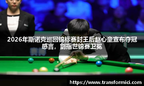 2026年斯诺克巡回锦标赛封王后赵心童宣布夺冠感言，剑指世锦赛卫冕