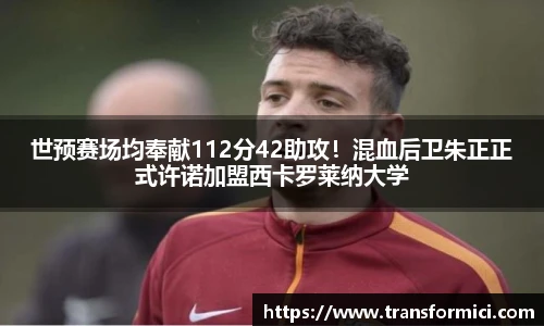 世预赛场均奉献112分42助攻！混血后卫朱正正式许诺加盟西卡罗莱纳大学