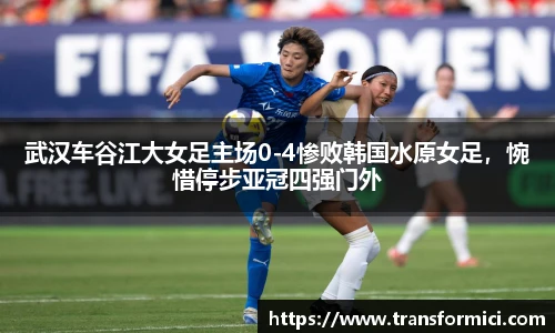 武汉车谷江大女足主场0-4惨败韩国水原女足，惋惜停步亚冠四强门外