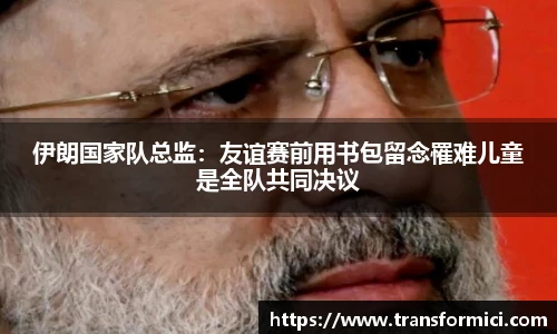 伊朗国家队总监：友谊赛前用书包留念罹难儿童是全队共同决议